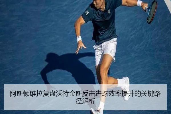 阿斯顿维拉复盘沃特金斯反击进球效率提升的关键路径解析 | kaiyun