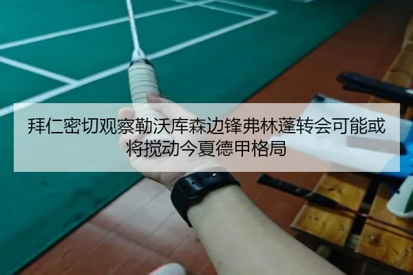 拜仁密切观察勒沃库森边锋弗林蓬转会可能或将搅动今夏德甲格局 | kaiyun