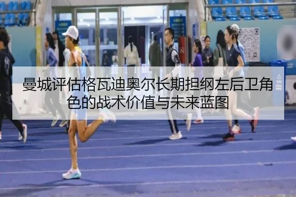 曼城评估格瓦迪奥尔长期担纲左后卫角色的战术价值与未来蓝图 - kaiyun