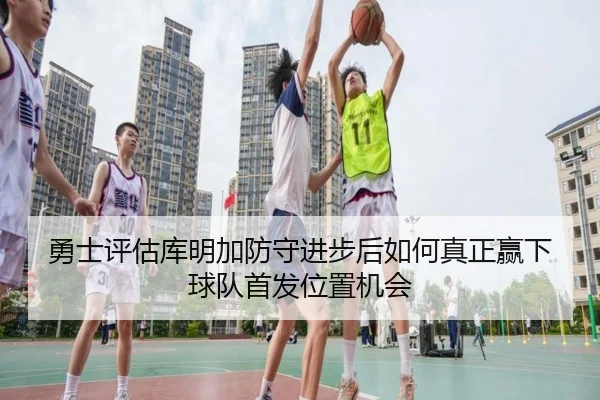 勇士评估库明加防守进步后如何真正赢下球队首发位置机会 | kaiyun