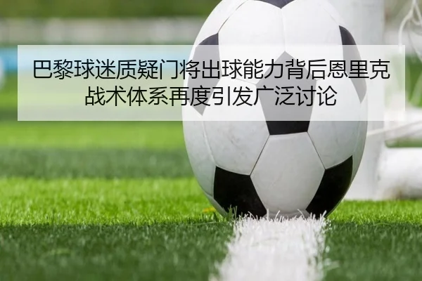 巴黎球迷质疑门将出球能力背后恩里克战术体系再度引发广泛讨论 | kaiyun