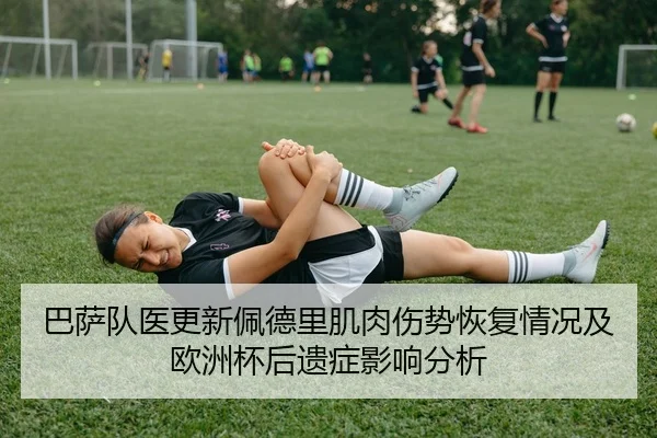 巴萨队医更新佩德里肌肉伤势恢复情况及欧洲杯后遗症影响分析 - kaiyun