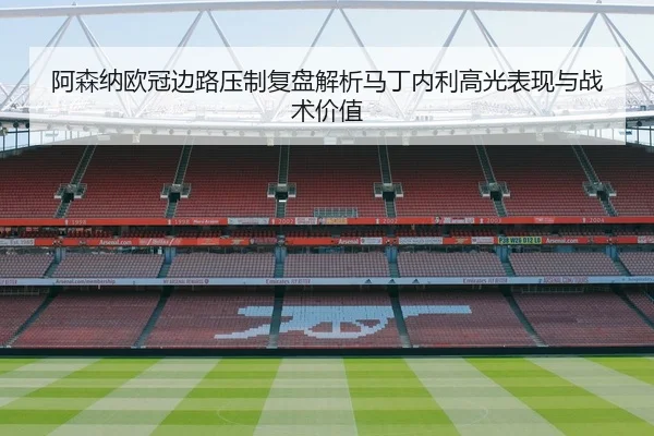 阿森纳欧冠边路压制复盘解析马丁内利高光表现与战术价值 | kaiyun
