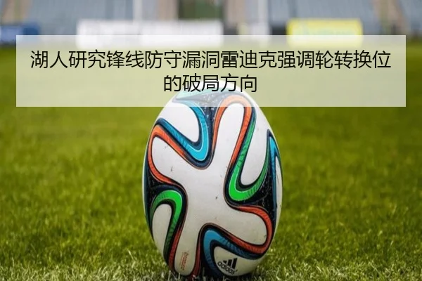 湖人研究锋线防守漏洞雷迪克强调轮转换位的破局方向 | kaiyun